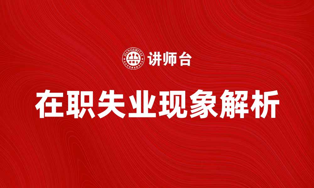 文章在职失业现象解析：如何应对职场困境的缩略图