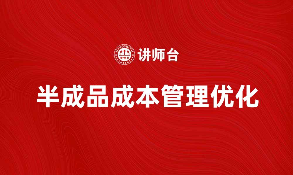 文章优化半成品成本管理提升企业盈利能力的缩略图