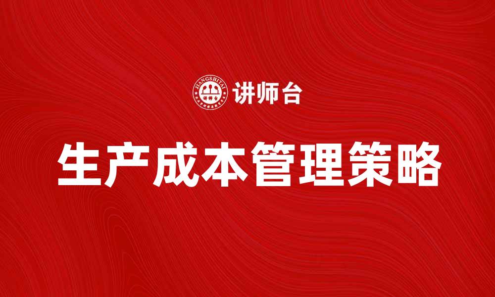 文章提升企业效益的生产成本管理策略解析的缩略图