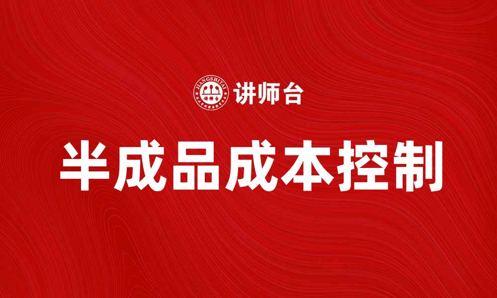 文章半成品成本控制技巧与管理策略分享的缩略图