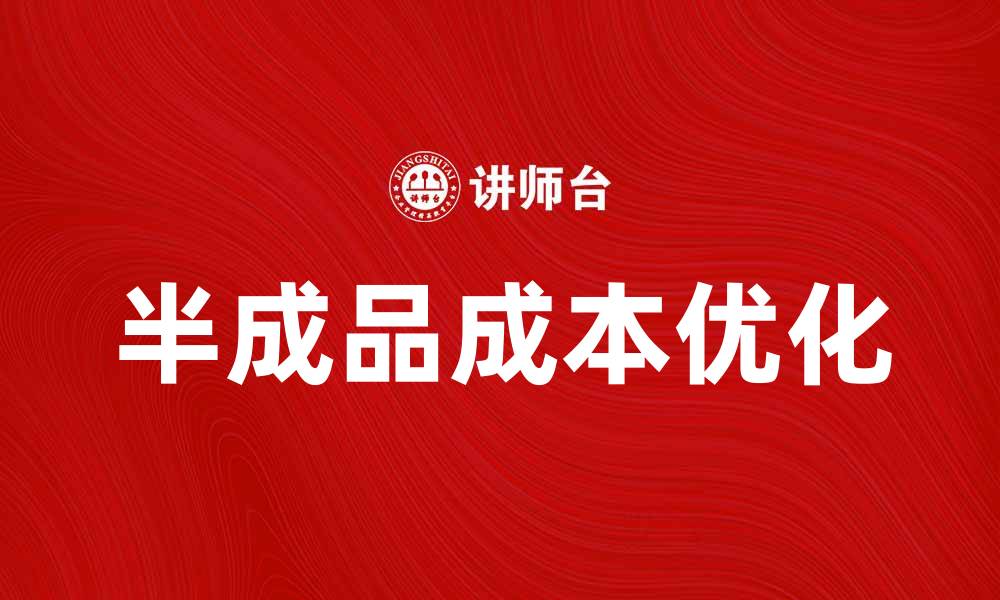 文章优化半成品成本，提升企业利润的有效策略的缩略图