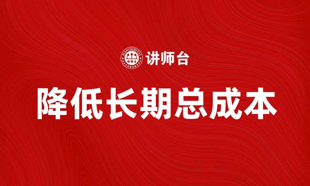 文章如何有效降低长期总成本，实现企业可持续发展的缩略图