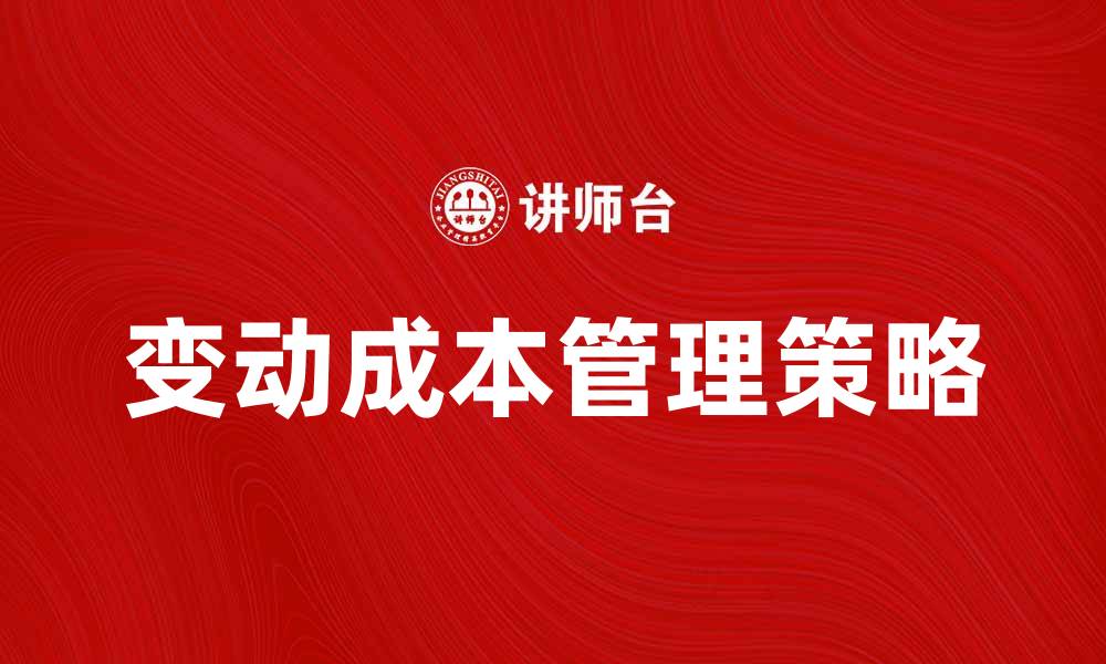 文章深入解析变动成本对企业财务的影响与管理策略的缩略图