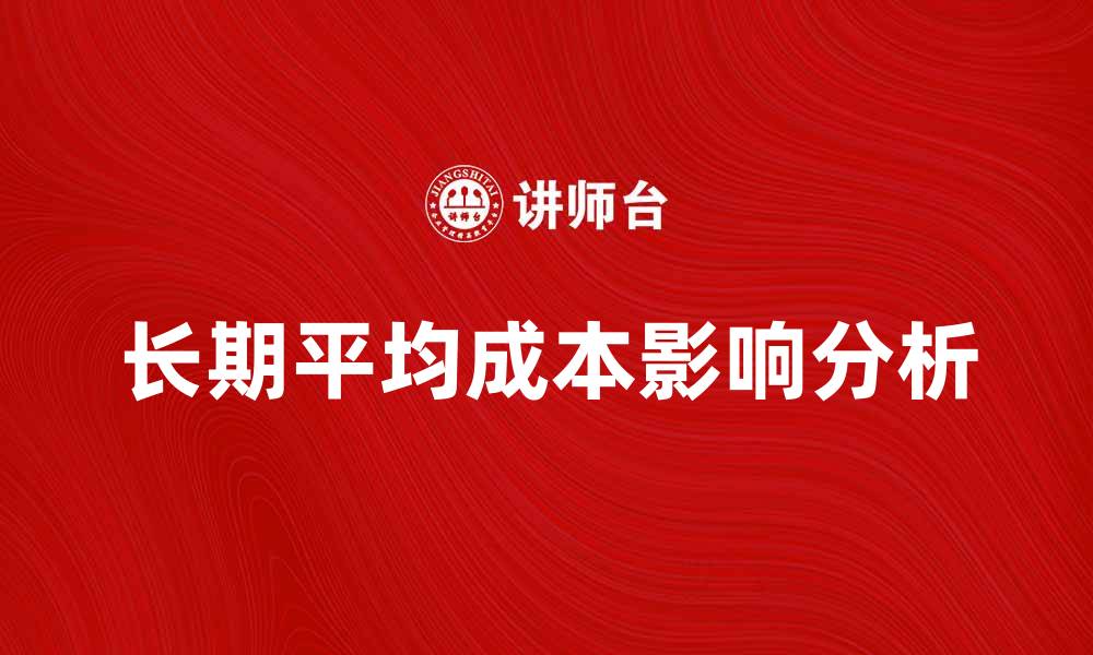 文章深入解析长期平均成本对企业决策的影响的缩略图