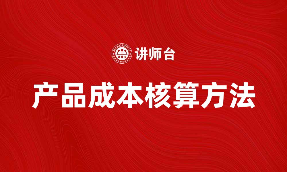 文章产品成本核算的关键要素与方法解析的缩略图