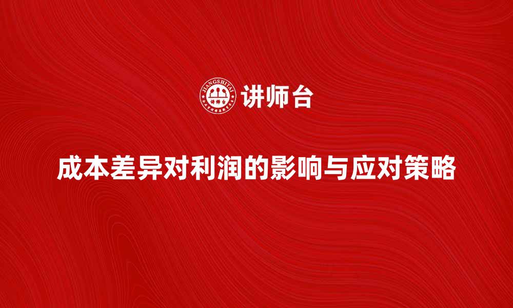 成本差异对利润的影响与应对策略