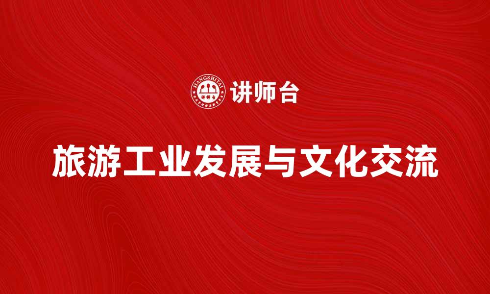 文章旅游工业如何推动经济发展与文化交流的缩略图
