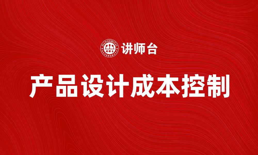 文章如何有效控制产品设计成本提升利润的缩略图