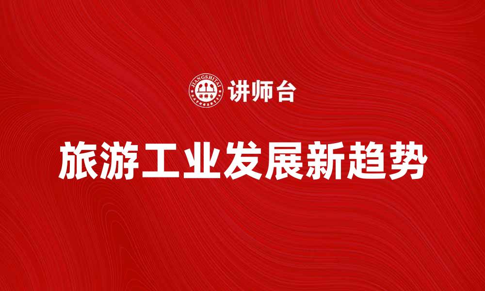 文章旅游工业发展新趋势与未来机遇探讨的缩略图