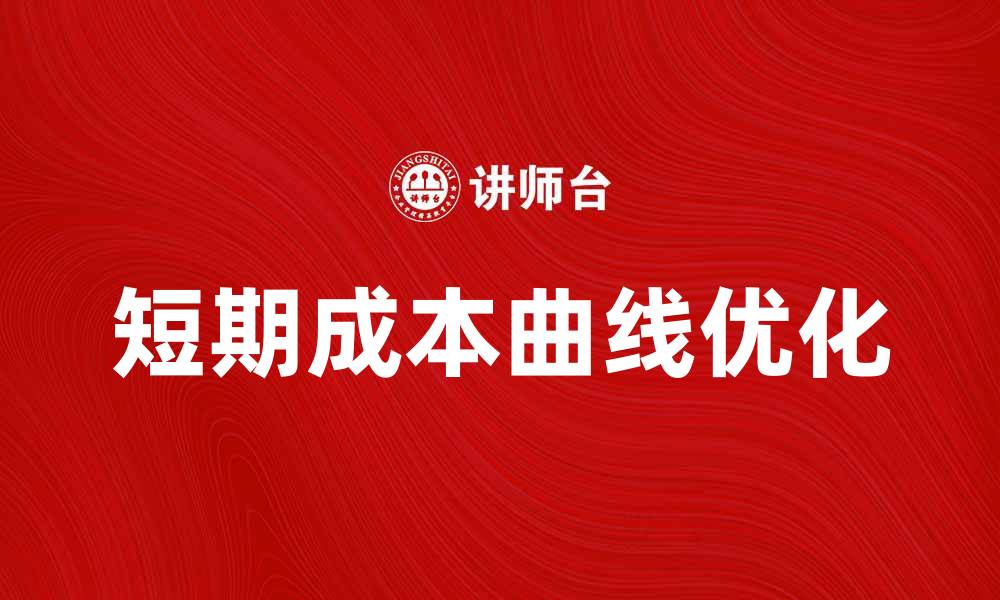 文章短期成本曲线分析：企业如何优化资源配置的缩略图