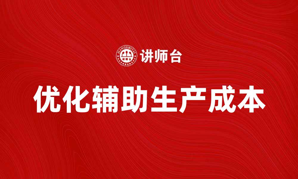 文章优化辅助生产成本提升企业效益的方法的缩略图