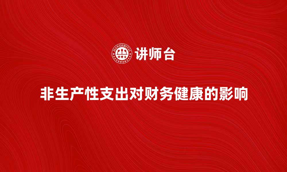 文章非生产性支出对企业财务健康的影响分析的缩略图