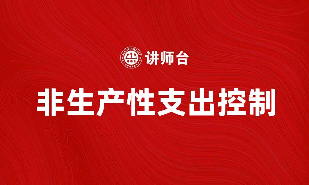文章如何有效控制非生产性支出提升企业利润的缩略图
