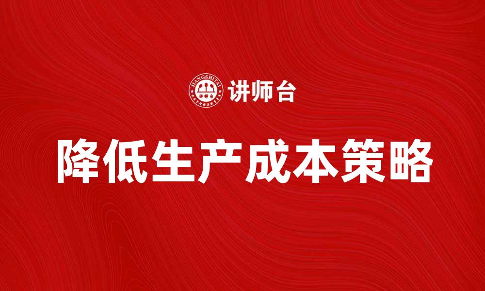 文章有效降低生产成本控制的五大策略与方法的缩略图