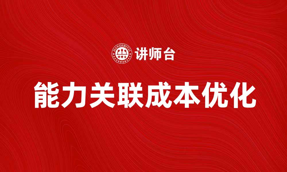 文章能力关联成本的影响因素及优化策略解析的缩略图