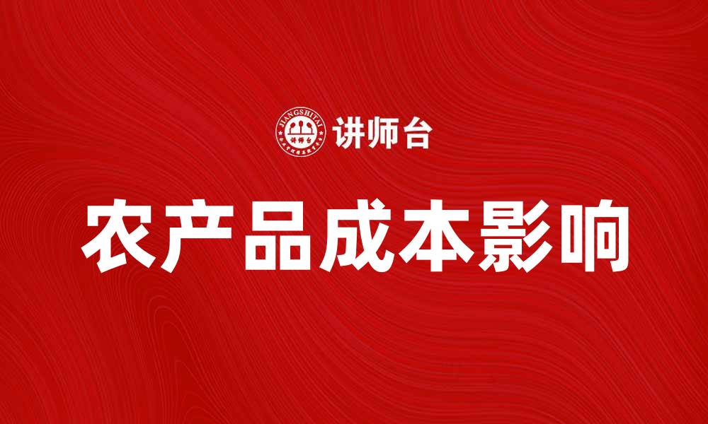 文章农产品成本如何影响市场价格与消费者选择的缩略图