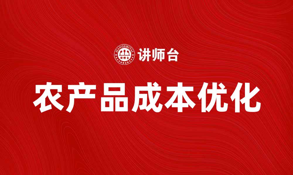 文章优化农产品成本，提升农业利润的有效策略的缩略图