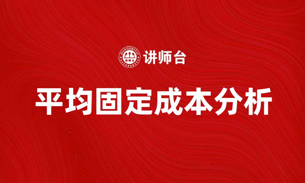 文章理解平均固定成本对企业盈利的重要性的缩略图