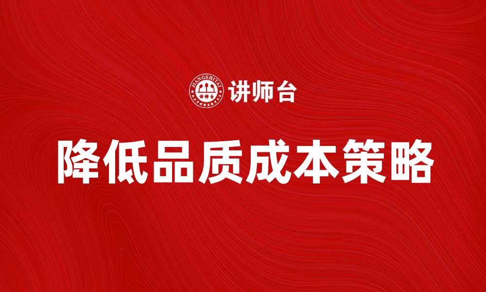 文章提升企业竞争力的秘密：降低品质成本的有效策略的缩略图