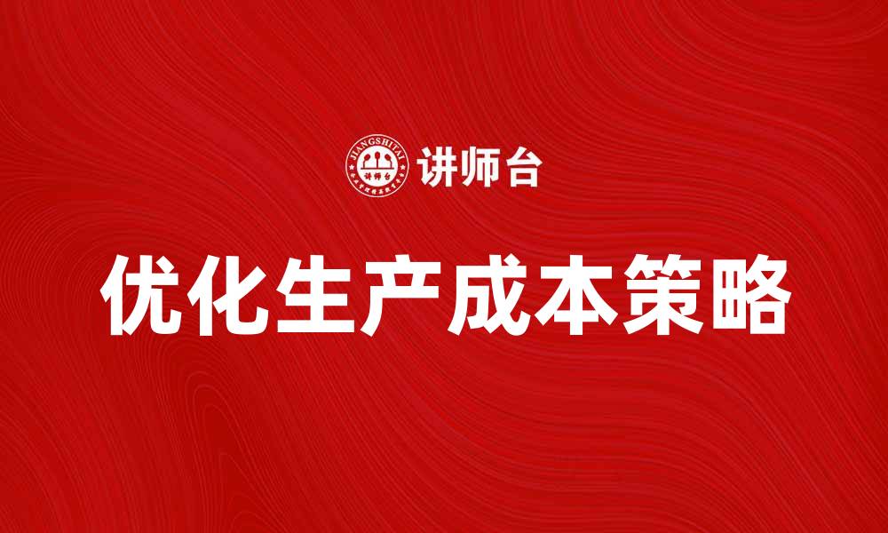 文章优化生产成本，提高企业竞争力的有效策略的缩略图
