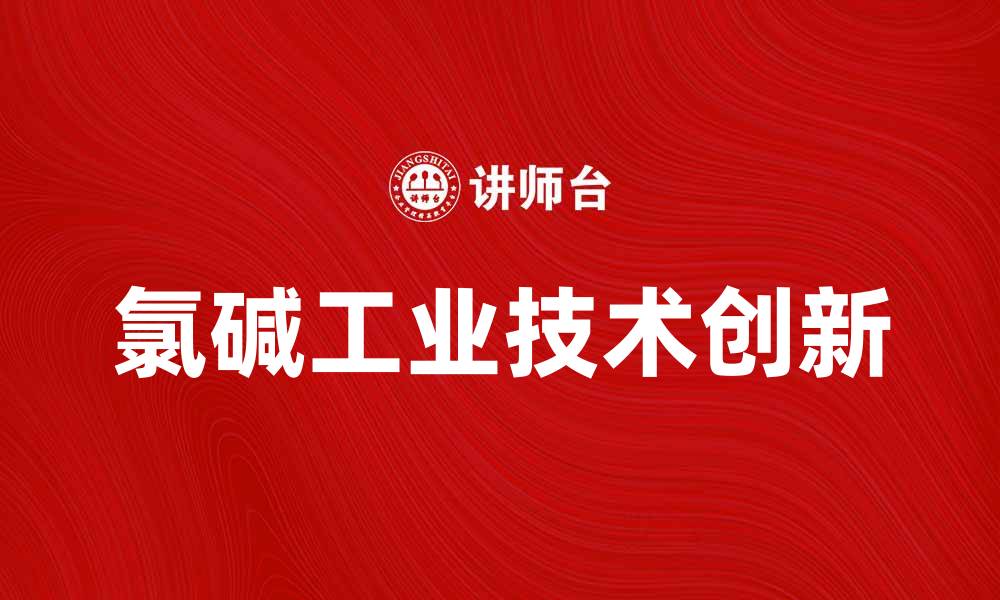 文章氯碱工业的未来发展与技术创新探索的缩略图