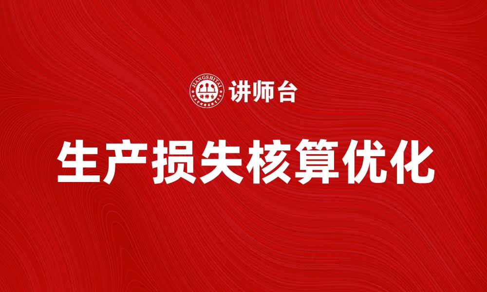 文章优化生产损失核算 提升企业效益的关键策略的缩略图