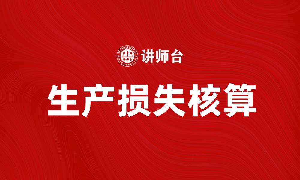 文章生产损失核算的重要性与实践方法解析的缩略图