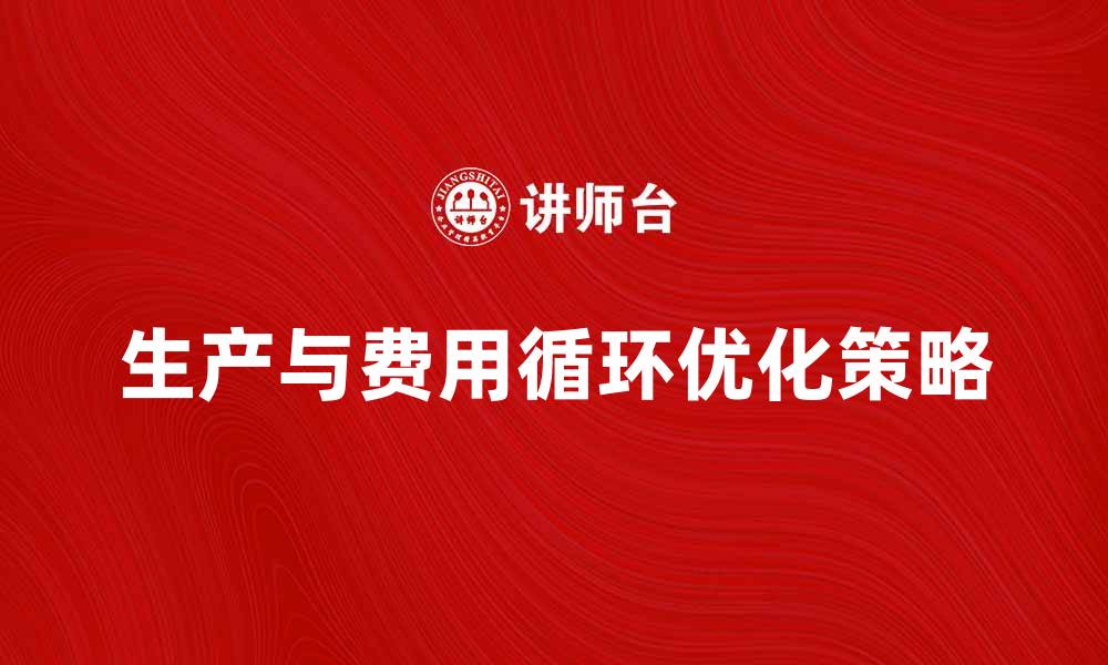 文章优化生产与费用循环提升企业效益的策略分析的缩略图