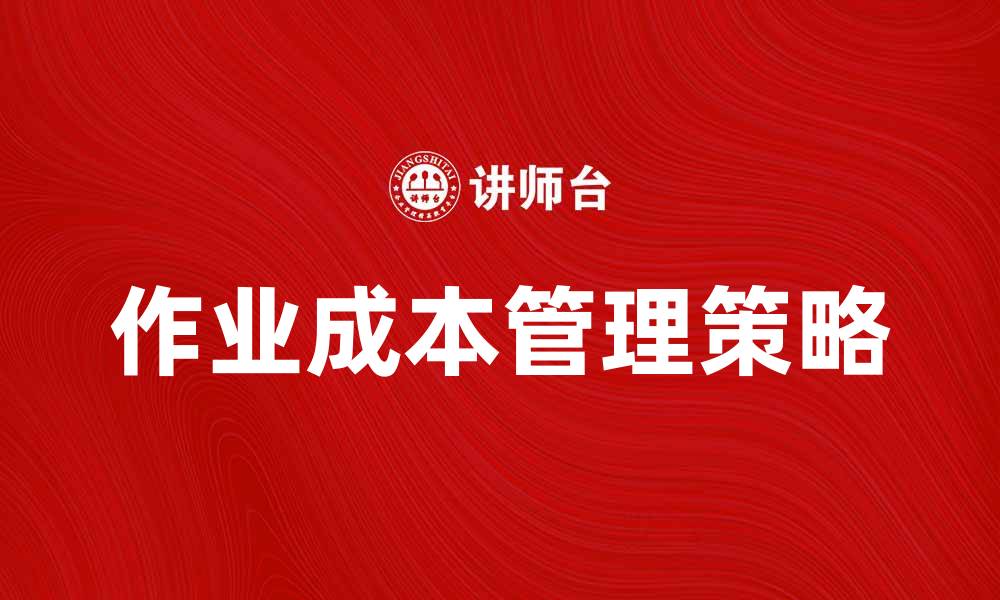 文章优化企业效益的作业成本管理策略解析的缩略图
