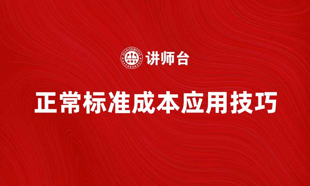 文章理解正常标准成本的重要性与应用技巧的缩略图
