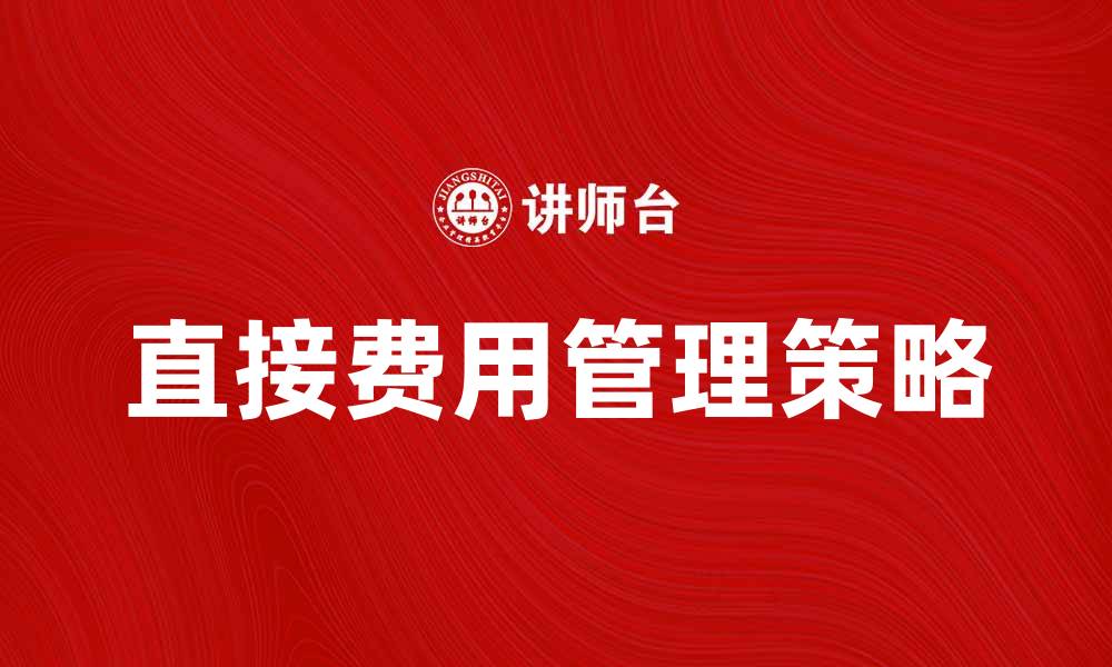 文章直接费用管理策略提升企业财务效率的缩略图