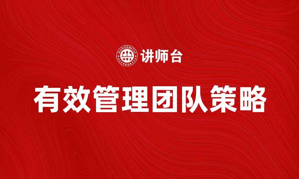 文章有效管理团队的五大策略与技巧分享的缩略图