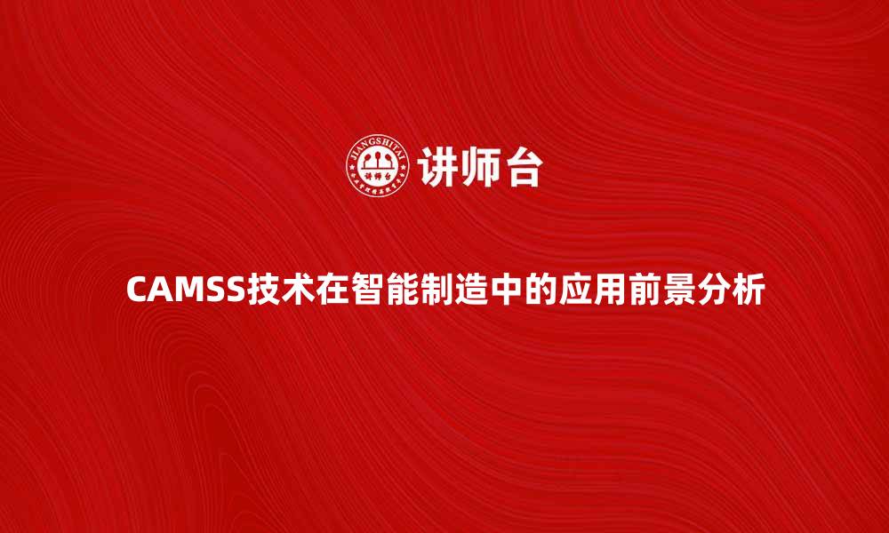 文章CAMSS技术在智能制造中的应用前景分析的缩略图