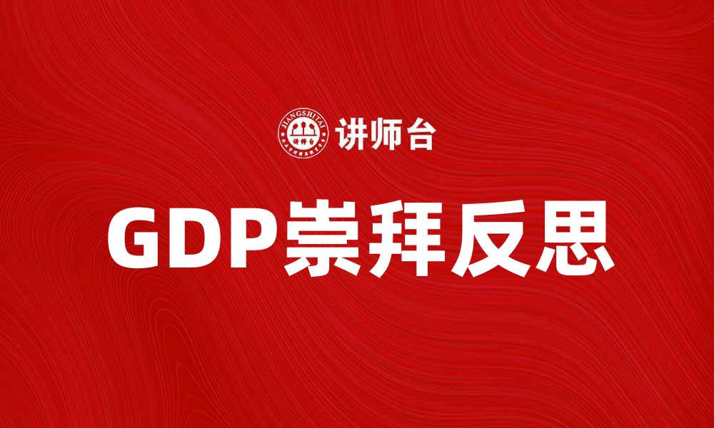 文章揭示GDP崇拜对经济发展的深远影响与反思的缩略图
