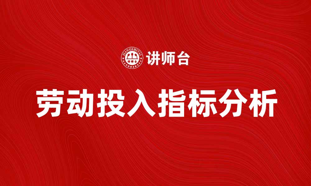 文章深入解析劳动投入指标对企业发展的影响的缩略图