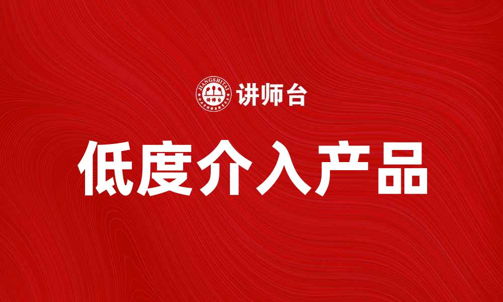 文章低度介入产品助力生活品质提升与创新体验的缩略图