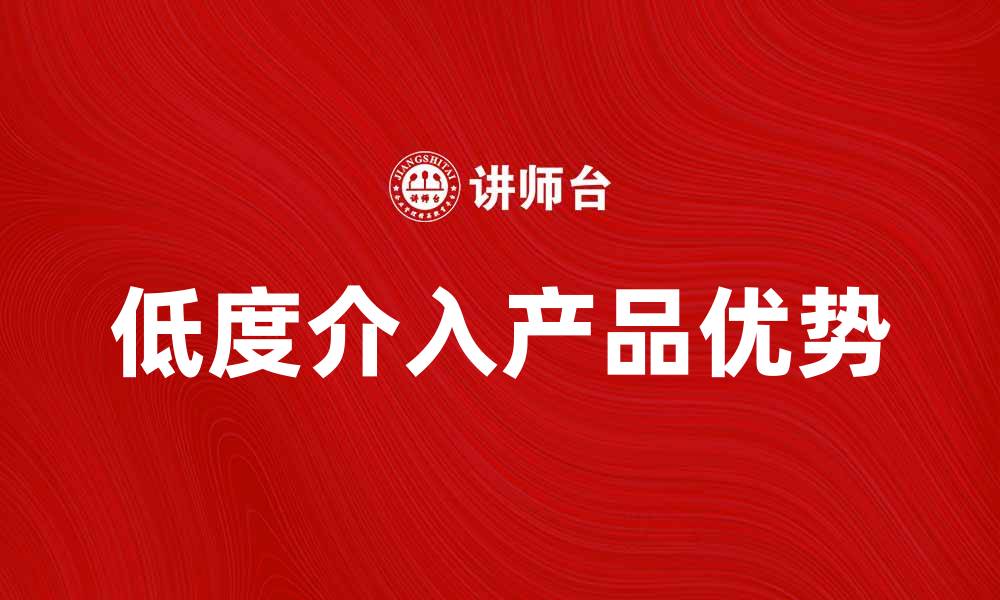 文章低度介入产品的优势与市场前景分析的缩略图