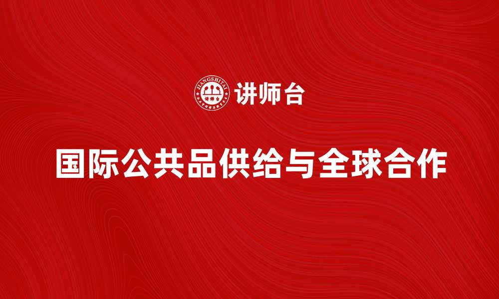 文章国际公共品的重要性与全球合作的未来探讨的缩略图