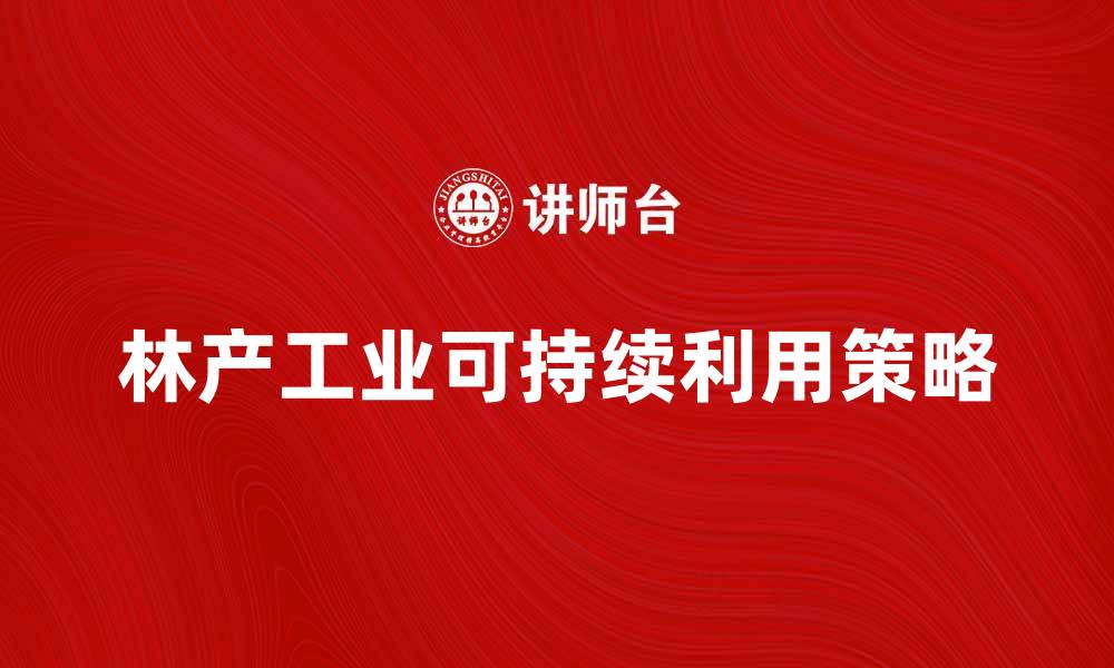 文章林产工业发展趋势与可持续利用策略分析的缩略图