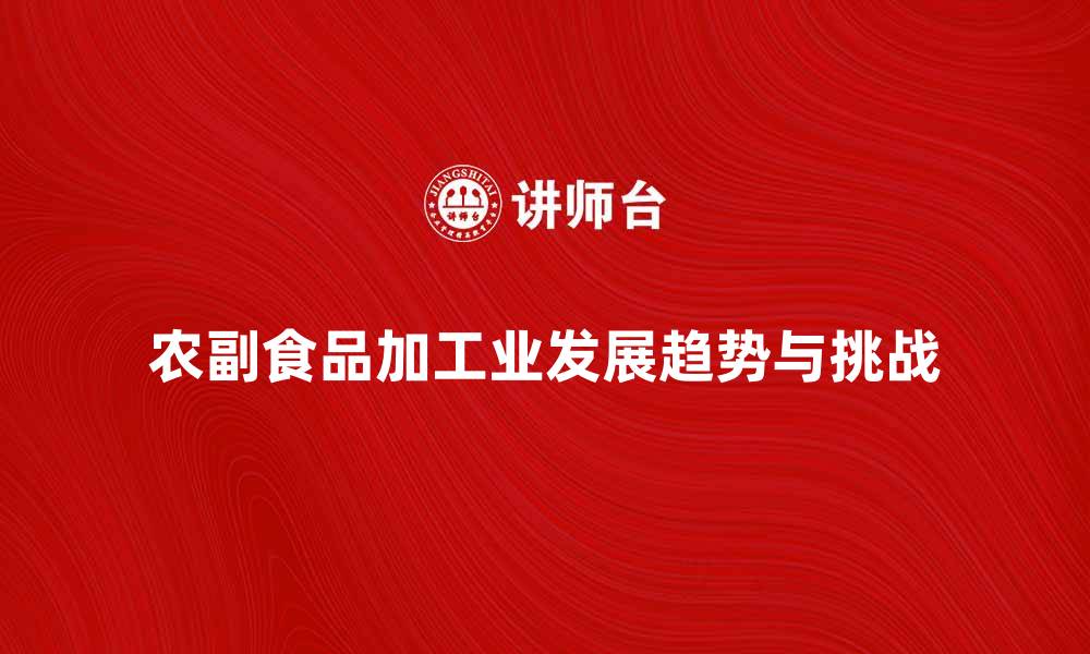 文章农副食品加工业的未来发展趋势与挑战分析的缩略图