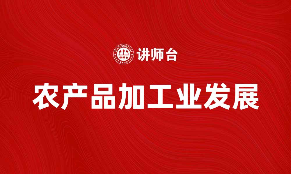 文章农产品加工业助力乡村振兴与经济发展的缩略图