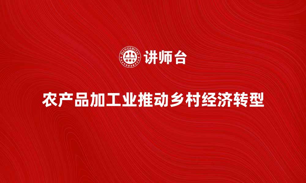 农产品加工业推动乡村经济转型