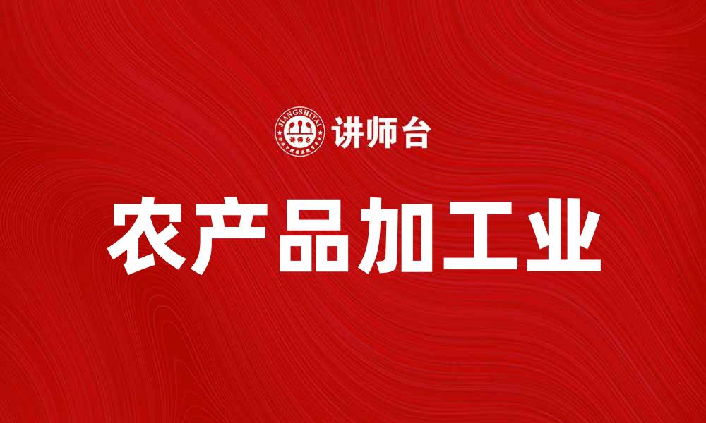 文章农产品加工业助力乡村振兴与经济发展的缩略图
