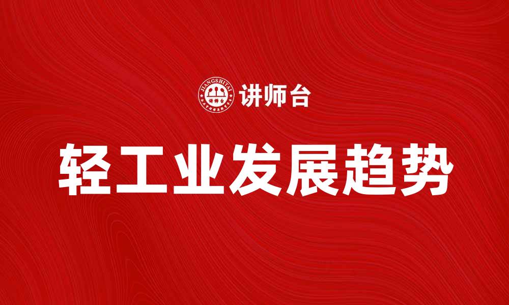 文章轻工业发展现状与未来趋势解析的缩略图