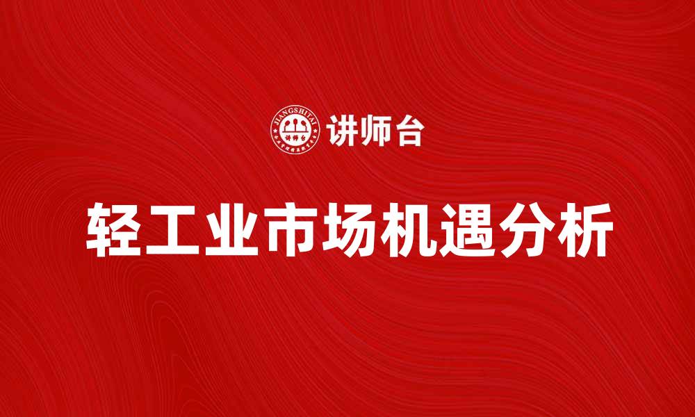 文章轻工业发展趋势与市场机遇分析的缩略图