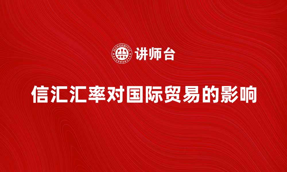 文章信汇汇率对国际贸易的重要影响解析的缩略图