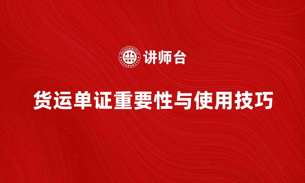 文章深入解析货运单证的重要性与使用技巧的缩略图