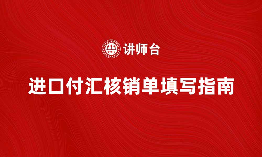 文章如何正确填写进口付汇核销单以确保顺利通关的缩略图