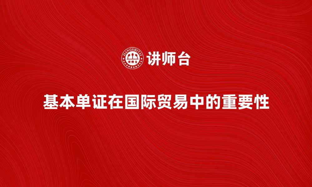 文章探索基本单证在国际贸易中的重要性与应用的缩略图