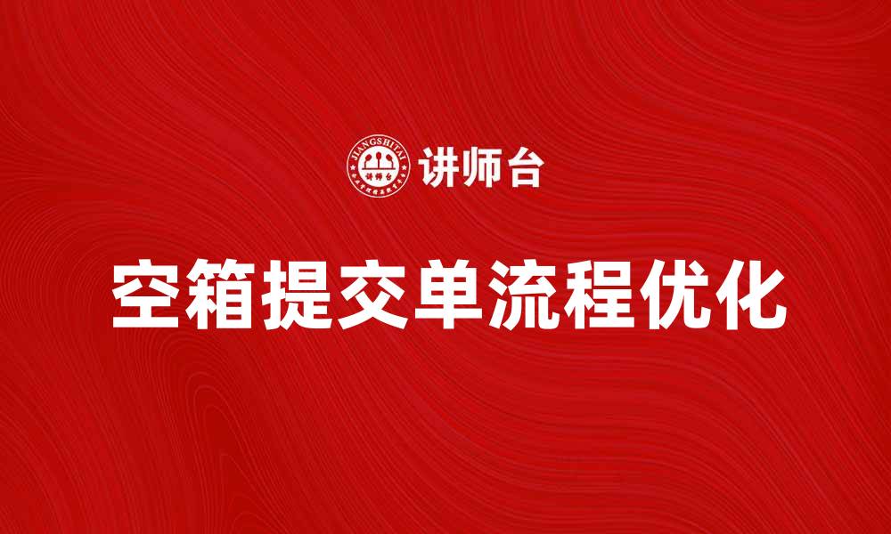 文章优化空箱提交单流程提升物流效率的缩略图